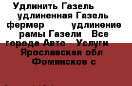 Удлинить Газель 3302, удлиненная Газель фермер 33023, удлинение рамы Газели - Все города Авто » Услуги   . Ярославская обл.,Фоминское с.